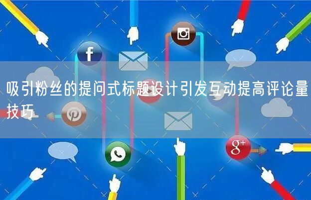 吸引粉丝的提问式标题设计引发互动提高评论