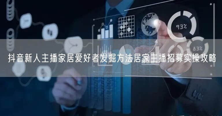 抖音新人主播家居爱好者发掘方法居家主播招