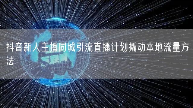 抖音新人主播同城引流直播计划撬动本地流量