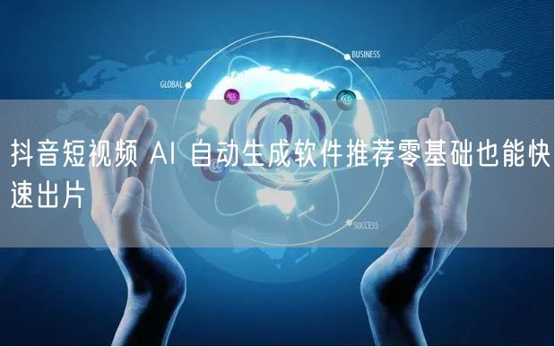 抖音短视频 AI 自动生成软件推荐零基础