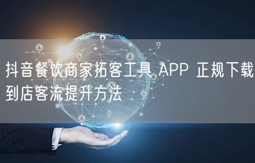 抖音餐饮商家拓客工具 APP 正规下载到