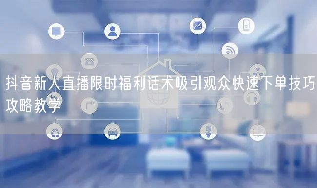 抖音新人直播限时福利话术吸引观众快速下单