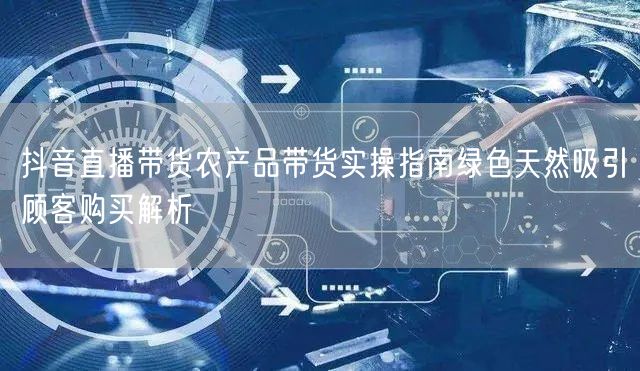抖音直播带货农产品带货实操指南绿色天然吸
