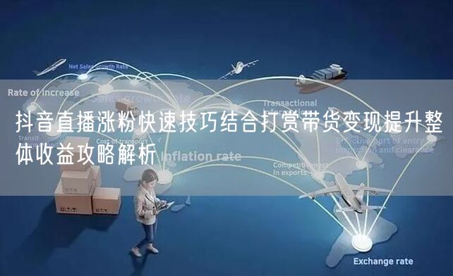 抖音直播涨粉快速技巧结合打赏带货变现提升