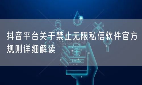 抖音平台关于禁止无限私信软件官方规则详细