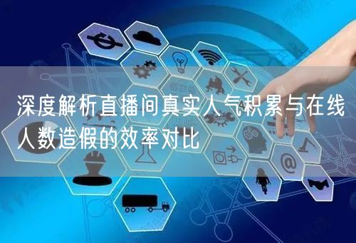 深度解析直播间真实人气积累与在线人数造假