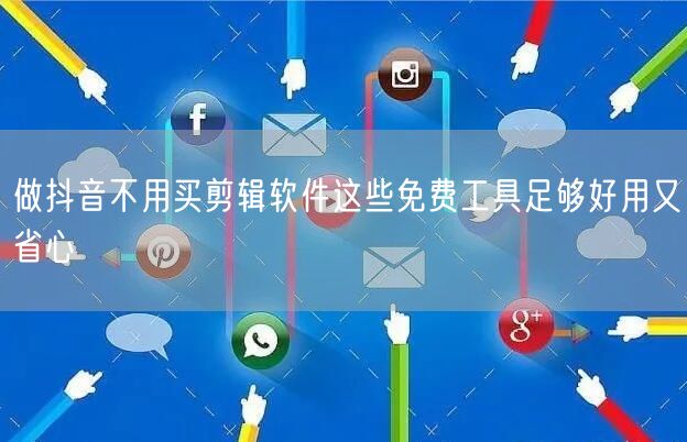 做抖音不用买剪辑软件这些免费工具足够好用