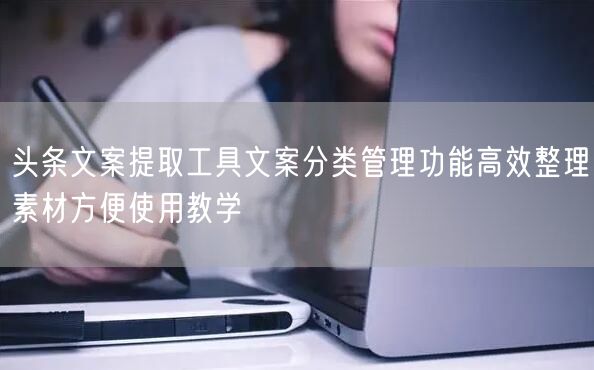 头条文案提取工具文案分类管理功能高效整理