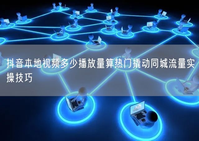 抖音本地视频多少播放量算热门撬动同城流量