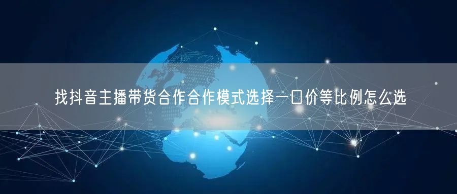 找抖音主播带货合作合作模式选择一口价等比