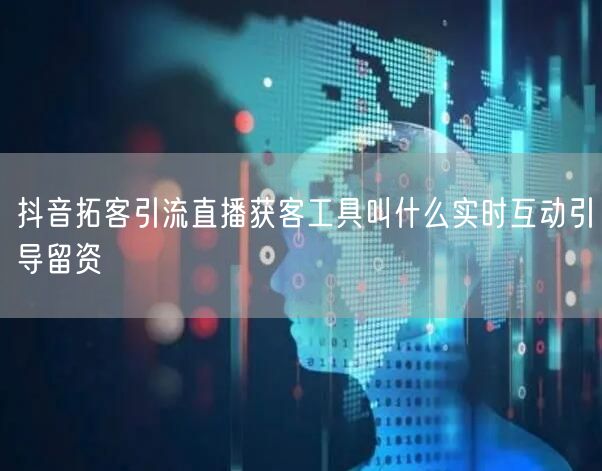 抖音拓客引流直播获客工具叫什么实时互动引