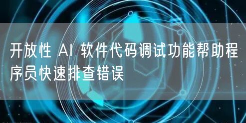 开放性 AI 软件代码调试功能帮助程序员