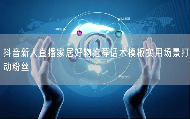 抖音新人直播家居好物推荐话术模板实用场景