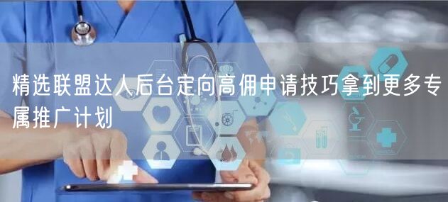 精选联盟达人后台定向高佣申请技巧拿到更多