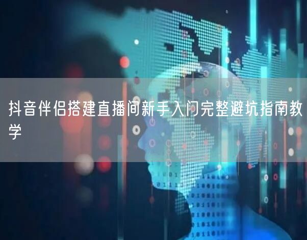 抖音伴侣搭建直播间新手入门完整避坑指南教