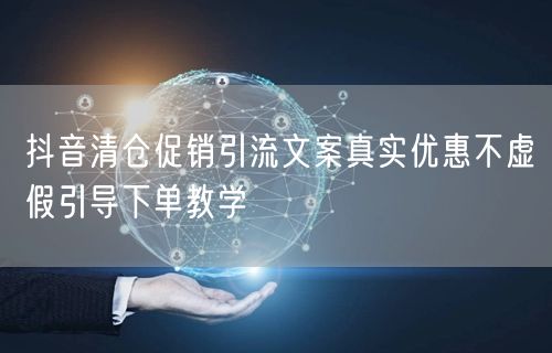 抖音清仓促销引流文案真实优惠不虚假引导下