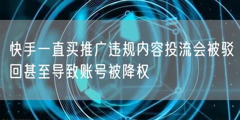 快手一直买推广违规内容投流会被驳回甚至导