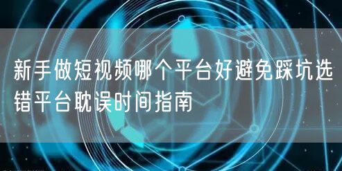 新手做短视频哪个平台好避免踩坑选错平台耽