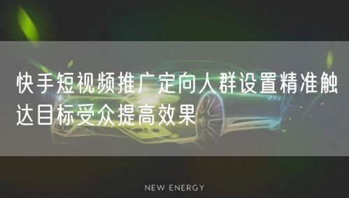 快手短视频推广定向人群设置精准触达目标受