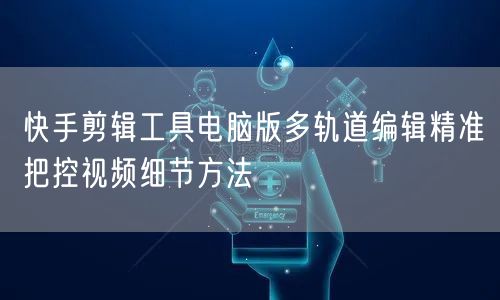 快手剪辑工具电脑版多轨道编辑精准把控视频