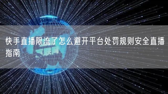 快手直播限流了怎么避开平台处罚规则安全直
