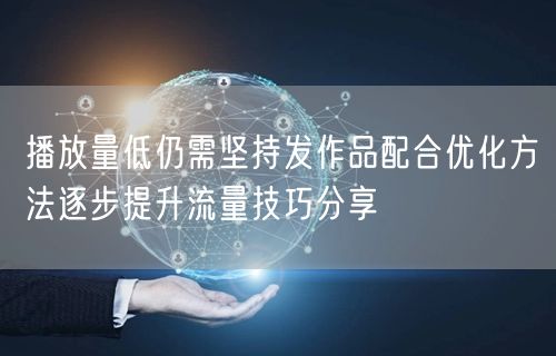 播放量低仍需坚持发作品配合优化方法逐步提