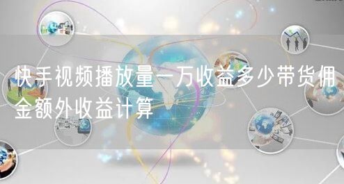 快手视频播放量一万收益多少带货佣金额外收