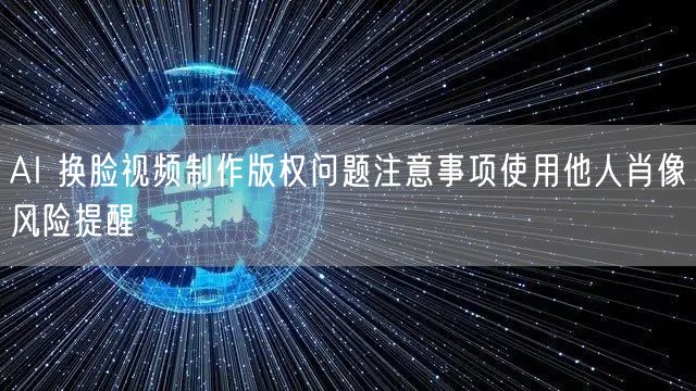 AI 换脸视频制作版权问题注意事项使用他