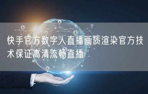 快手官方数字人直播画质渲染官方技术保证高