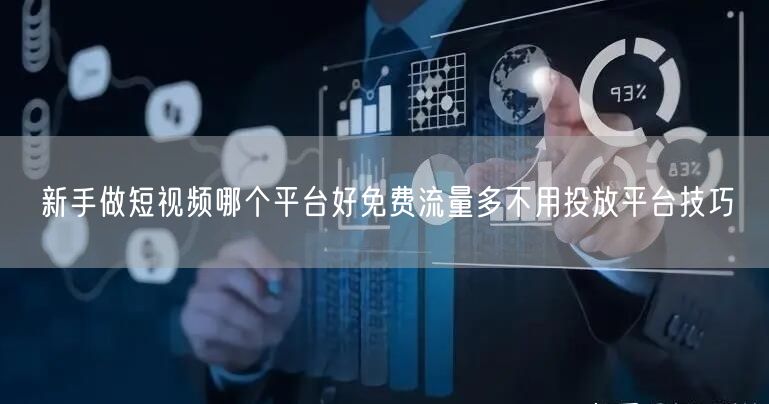 新手做短视频哪个平台好免费流量多不用投放