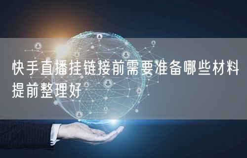 快手直播挂链接前需要准备哪些材料提前整理