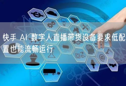 快手 AI 数字人直播带货设备要求低配置