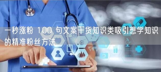 一秒涨粉 100 句文案干货知识类吸引想