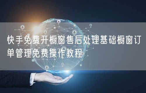 快手免费开橱窗售后处理基础橱窗订单管理免