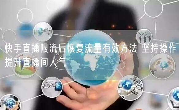 快手直播限流后恢复流量有效方法 坚持操作