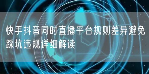 快手抖音同时直播平台规则差异避免踩坑违规