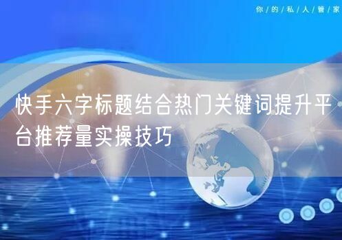 快手六字标题结合热门关键词提升平台推荐量