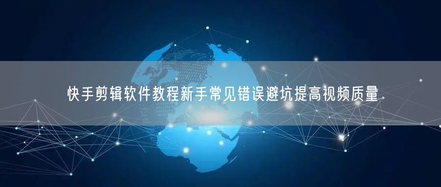 快手剪辑软件教程新手常见错误避坑提高视频