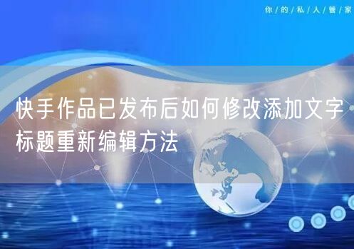 快手作品已发布后如何修改添加文字标题重新