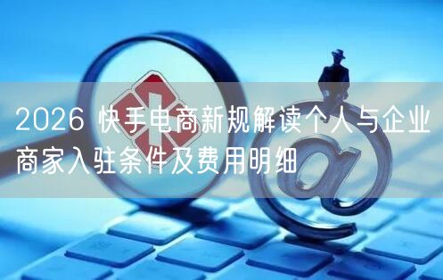2026 快手电商新规解读个人与企业商家