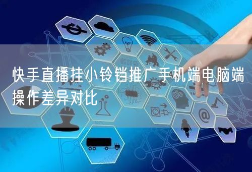 快手直播挂小铃铛推广手机端电脑端操作差异