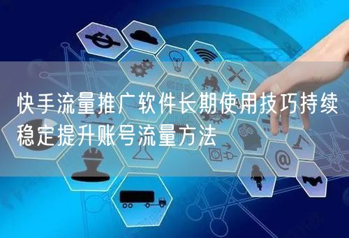 快手流量推广软件长期使用技巧持续稳定提升