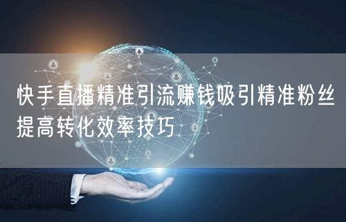 快手直播精准引流赚钱吸引精准粉丝提高转化