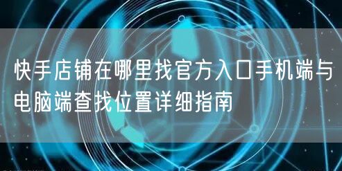 快手店铺在哪里找官方入口手机端与电脑端查