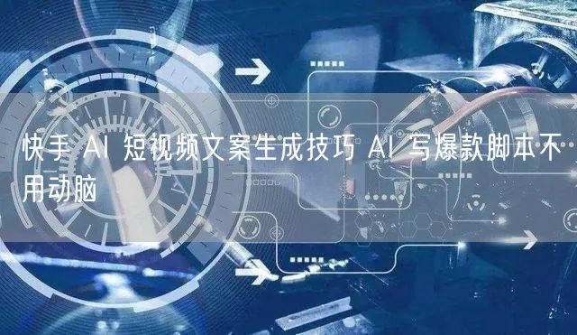 快手 AI 短视频文案生成技巧 AI 写