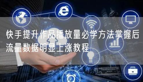 快手提升作品播放量必学方法掌握后流量数据