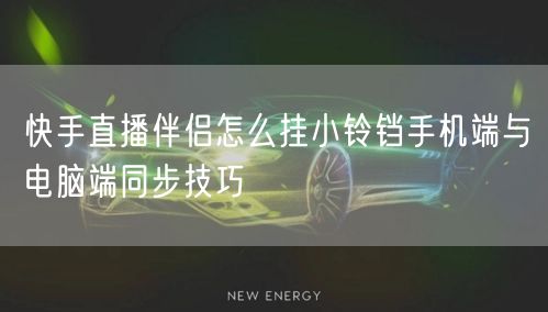 快手直播伴侣怎么挂小铃铛手机端与电脑端同