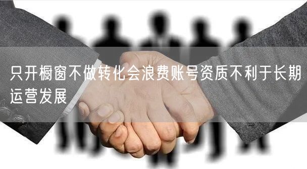 只开橱窗不做转化会浪费账号资质不利于长期