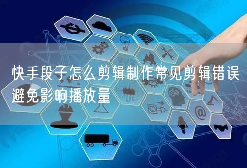 快手段子怎么剪辑制作常见剪辑错误避免影响