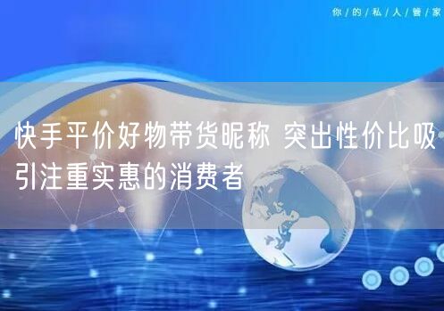 快手平价好物带货昵称 突出性价比吸引注重